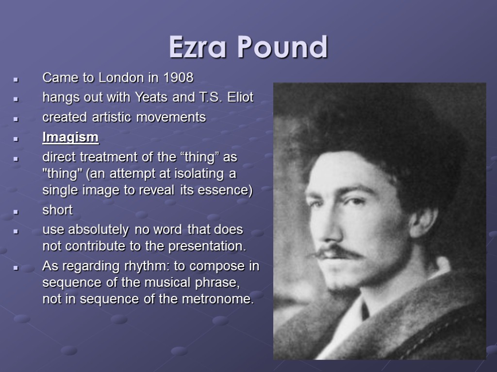 Ezra Pound Came to London in 1908 hangs out with Yeats and T.S. Eliot